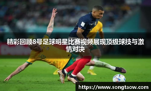 精彩回顾8号足球明星比赛视频展现顶级球技与激情对决