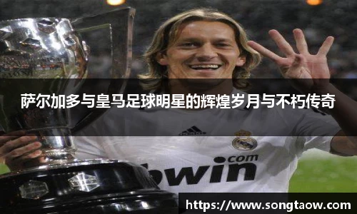 萨尔加多与皇马足球明星的辉煌岁月与不朽传奇
